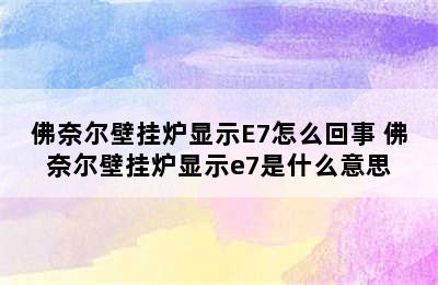 佛奈尔壁挂炉显示E7怎么回事 佛奈尔壁挂炉显示e7是什么意思